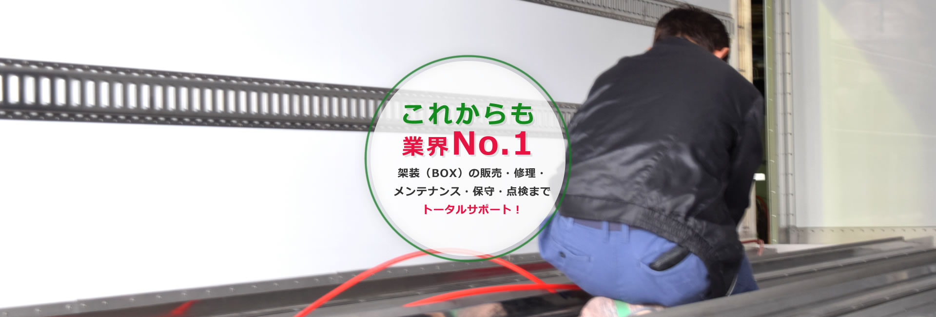 これからも業界No.1これからも業界No.1架装（BOX）の販売・修理・メンテナンス・保守・点検までトータルサポート！